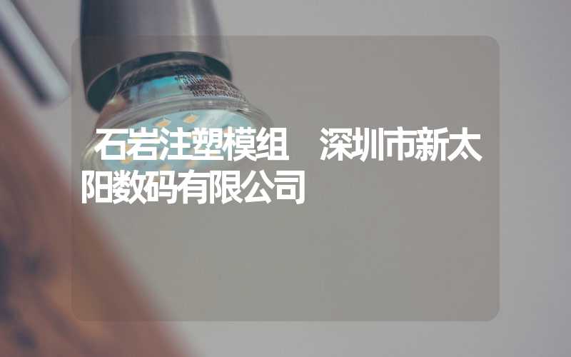 石岩注塑模组 深圳市新太阳数码有限公司